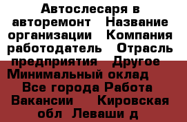 Автослесаря в авторемонт › Название организации ­ Компания-работодатель › Отрасль предприятия ­ Другое › Минимальный оклад ­ 1 - Все города Работа » Вакансии   . Кировская обл.,Леваши д.